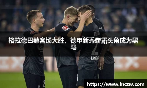 格拉德巴赫客场大胜，德甲新秀崭露头角成为黑马