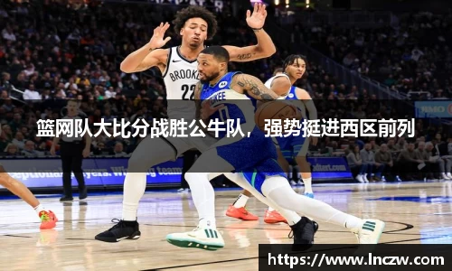 篮网队大比分战胜公牛队，强势挺进西区前列