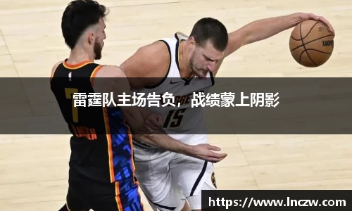 雷霆队主场告负，战绩蒙上阴影