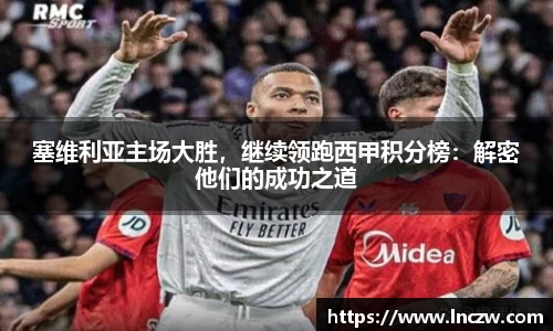 塞维利亚主场大胜，继续领跑西甲积分榜：解密他们的成功之道