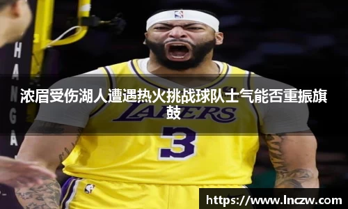浓眉受伤湖人遭遇热火挑战球队士气能否重振旗鼓