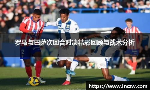 罗马与巴萨次回合对决精彩回顾与战术分析