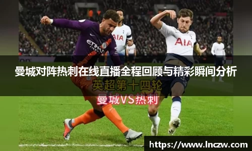 曼城对阵热刺在线直播全程回顾与精彩瞬间分析