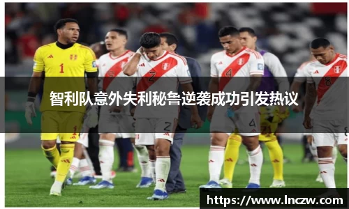 智利队意外失利秘鲁逆袭成功引发热议