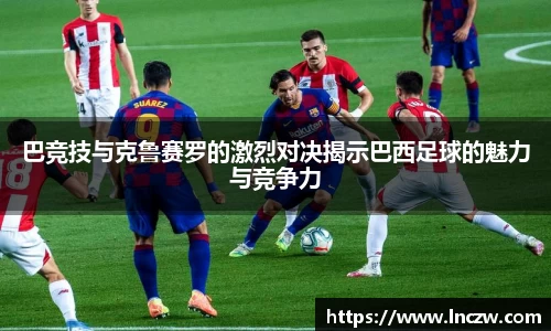 巴竞技与克鲁赛罗的激烈对决揭示巴西足球的魅力与竞争力