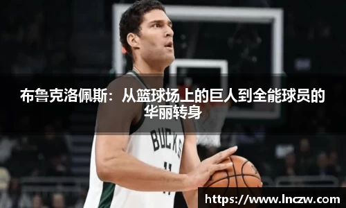 布鲁克洛佩斯：从篮球场上的巨人到全能球员的华丽转身