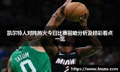 凯尔特人对阵热火今日比赛前瞻分析及精彩看点一览