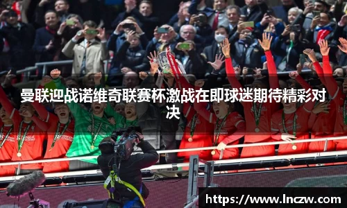 曼联迎战诺维奇联赛杯激战在即球迷期待精彩对决
