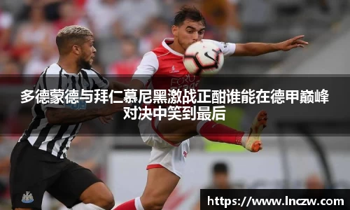 多德蒙德与拜仁慕尼黑激战正酣谁能在德甲巅峰对决中笑到最后