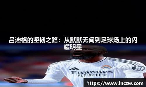吕迪格的坚韧之路：从默默无闻到足球场上的闪耀明星