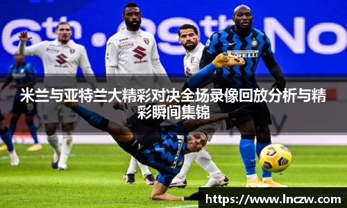 米兰与亚特兰大精彩对决全场录像回放分析与精彩瞬间集锦