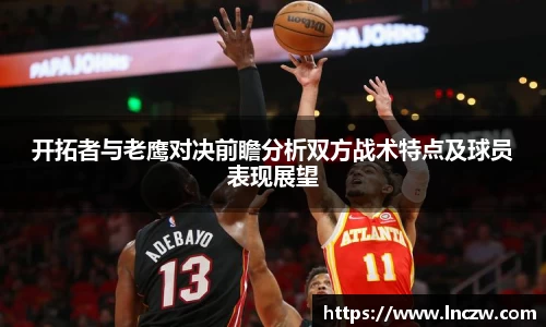 开拓者与老鹰对决前瞻分析双方战术特点及球员表现展望