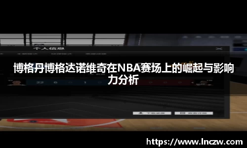 博格丹博格达诺维奇在NBA赛场上的崛起与影响力分析