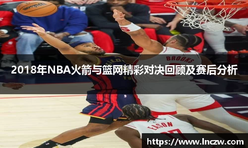2018年NBA火箭与篮网精彩对决回顾及赛后分析