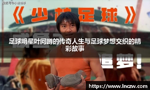 足球明星叶问蹲的传奇人生与足球梦想交织的精彩故事
