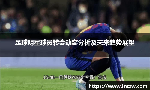 足球明星球员转会动态分析及未来趋势展望