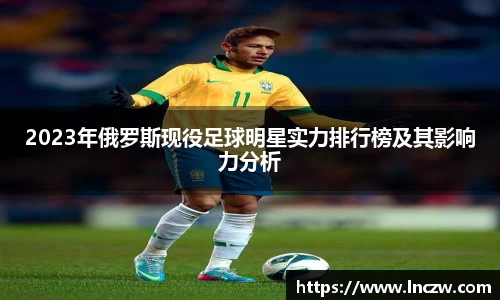 2023年俄罗斯现役足球明星实力排行榜及其影响力分析