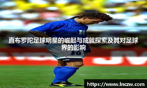 直布罗陀足球明星的崛起与成就探索及其对足球界的影响
